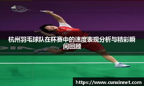 杭州羽毛球队在杯赛中的速度表现分析与精彩瞬间回顾